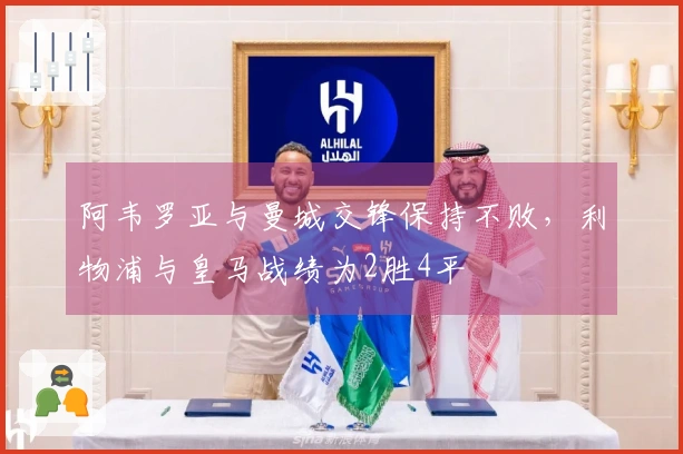 阿韦罗亚与曼城交锋保持不败，利物浦与皇马战绩为2胜4平