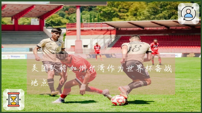 美国队将加州尔湾作为世界杯备战地点
