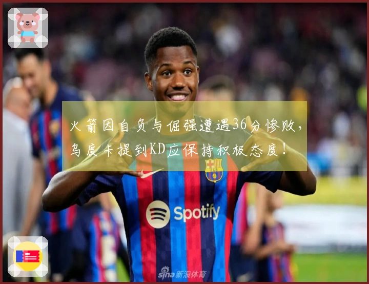 火箭因自负与倔强遭遇36分惨败，乌度卡提到KD应保持积极态度！