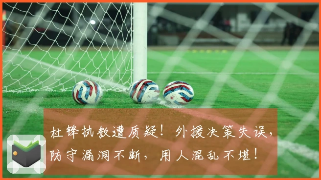 杜锋执教遭质疑！外援决策失误，防守漏洞不断，用人混乱不堪！