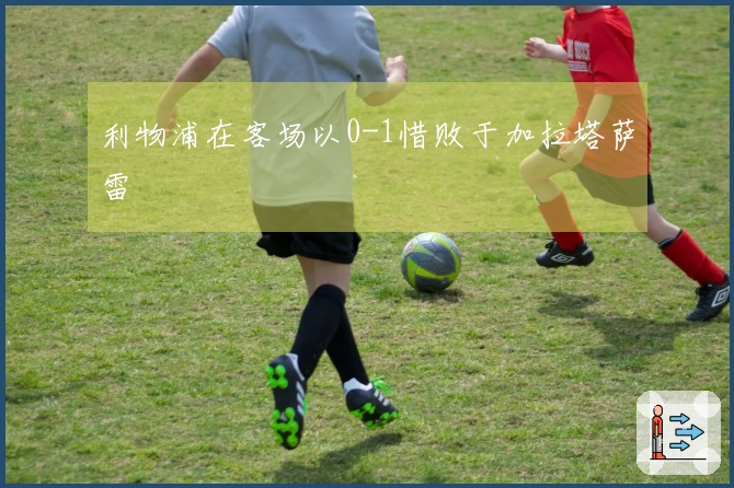 利物浦在客场以0-1惜败于加拉塔萨雷