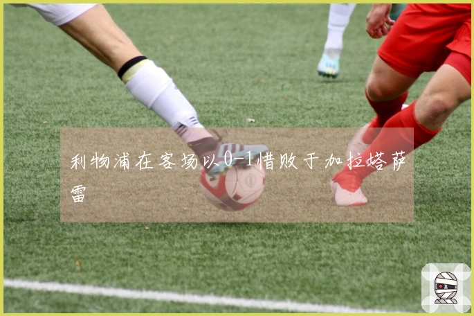 利物浦在客场以0-1惜败于加拉塔萨雷