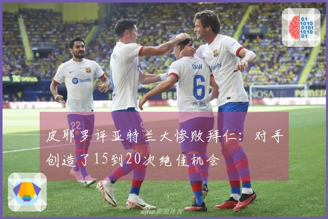 皮耶罗评亚特兰大惨败拜仁：对手创造了15到20次绝佳机会