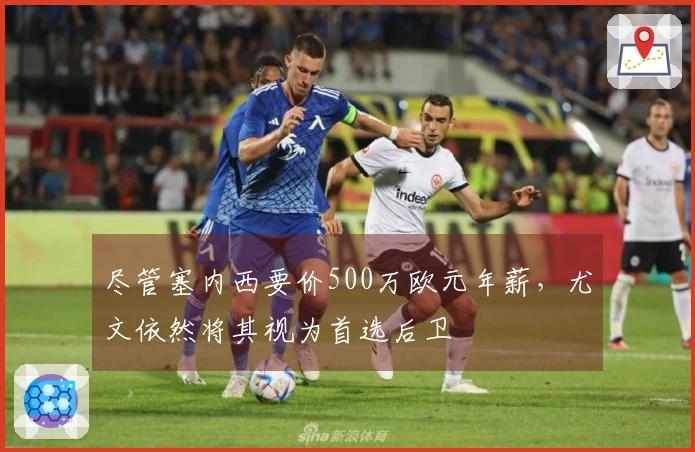 尽管塞内西要价500万欧元年薪,尤文依然将其视为首选后卫
