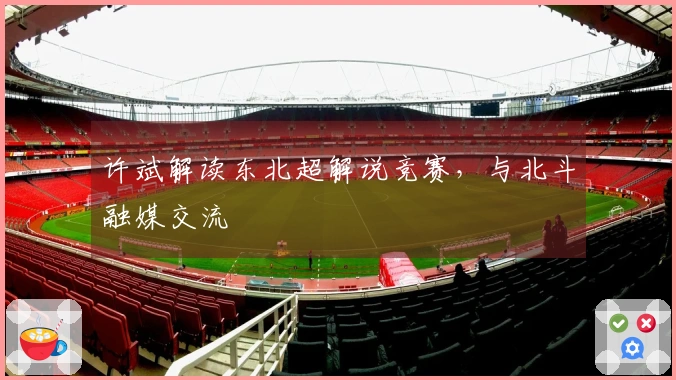 许斌解读东北超解说竞赛，与北斗融媒交流