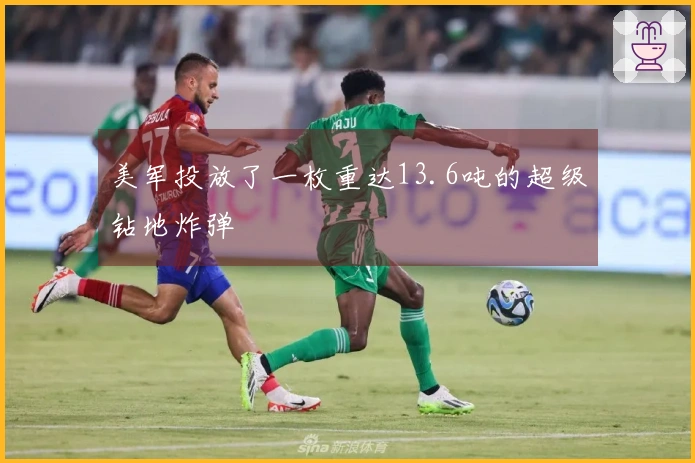 美军投放了一枚重达13.6吨的超级钻地炸弹