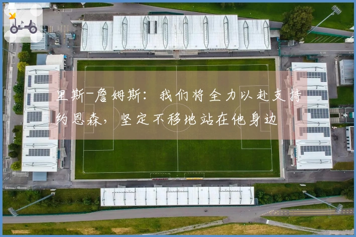 里斯-詹姆斯：我们将全力以赴支持约恩森，坚定不移地站在他身边