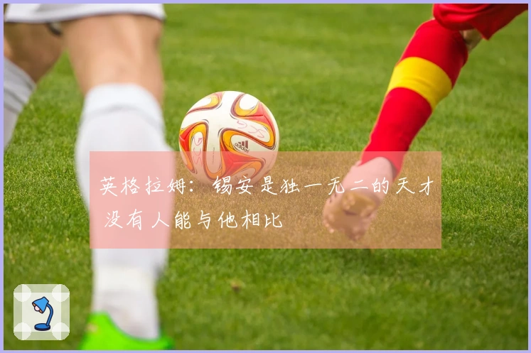 英格拉姆：锡安是独一无二的天才 没有人能与他相比